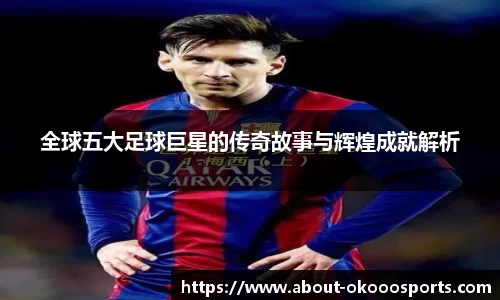全球五大足球巨星的传奇故事与辉煌成就解析