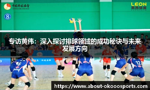 专访黄伟:深入探讨排球领域的成功秘诀与未来发展方向