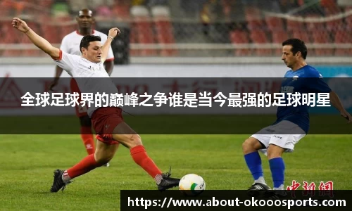 全球足球界的巅峰之争谁是当今最强的足球明星
