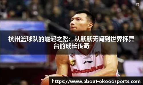 杭州篮球队的崛起之路：从默默无闻到世界杯舞台的成长传奇